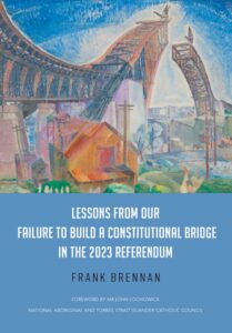 Fr Frank Brennan SJ, Lessons from our failure to build a constitutional bridge in the 2023 referendum.